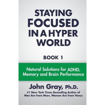 Staying Focused in a Hyper World: Book 1; Natural Solutions for ADHD, Memory and Brain Performance - John Gray PH. D. (Author) Staying Focused in a Hyper World: Book 1; Natural Solutions for ADHD, Memory and Brain Performance - John Gray PH. D. (Author)