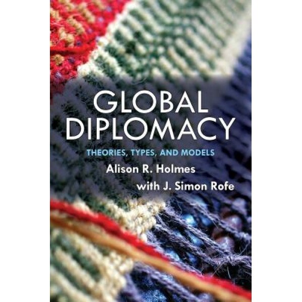 Global Diplomacy: Theories, Types, and Models, Alison Holmes (Author)