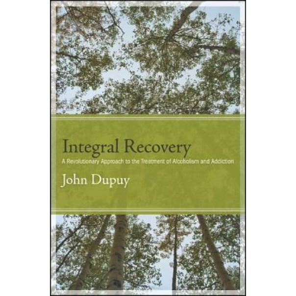 Integral Recovery: A Revolutionary Approach to the Treatment of Alcoholism and Addiction - John Dupuy (Author)