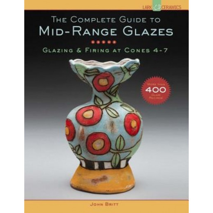 The Complete Guide to Mid-Range Glazes: Glazing & Firing at Cones 4-7, John Britt (Author)