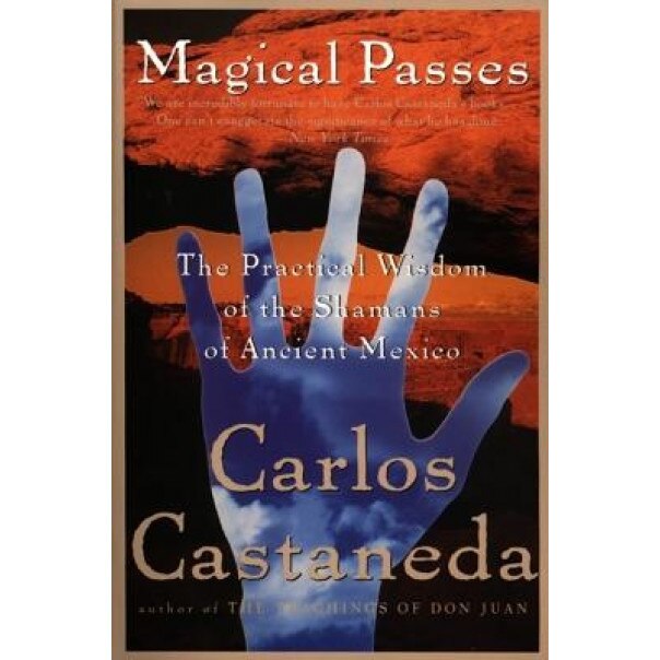 Magical Passes: The Practical Wisdom of the Shamans of Ancient Mexico - Carlos Castaneda