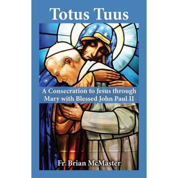 Totus Tuus: A Consecration to Jesus Through Mary with Blessed John Paul II, Brian McMaster (Author)