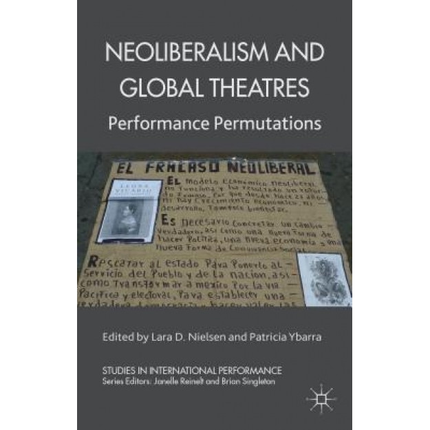 Neoliberalism and Global Theatres: Performance Permutations, Lara D. Nielsen (Editor)