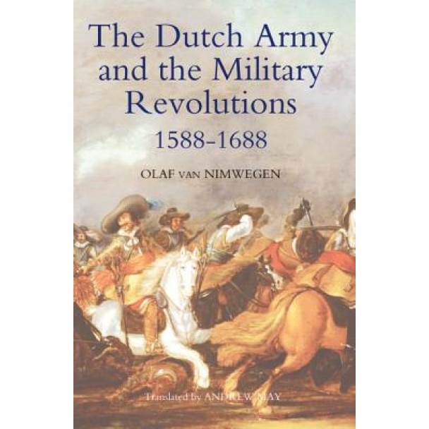 The Dutch Army and the Military Revolutions, 1588-1688, Olaf Van Nimwegen (Author)