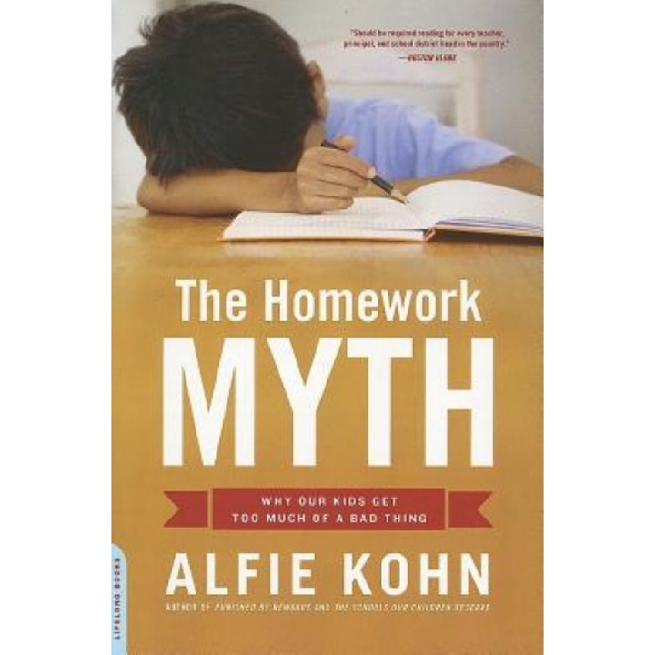 Homework Myth: Why Our Kids Get Too Much of a Bad Thing, Alfie Kohn