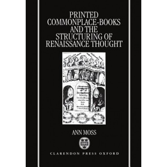 Printed Commonplace-Books and the Structuring of Renaissance Thought, Ann Moss (Author)