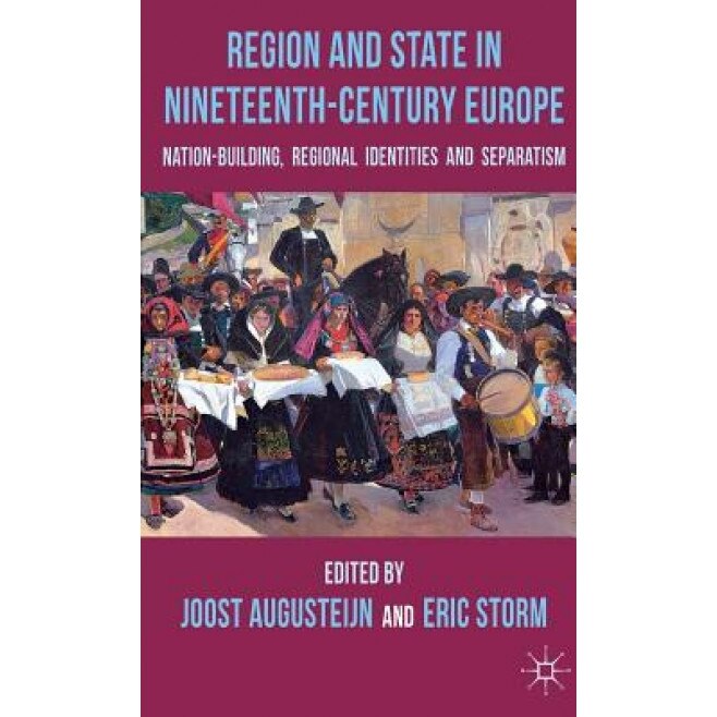 Region and State in Nineteenth-Century Europe: Nation-Building, Regional Identities and Separatism, Joost Augusteijn (Editor)