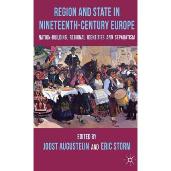 Region and State in Nineteenth-Century Europe: Nation-Building, Regional Identities and Separatism, Joost Augusteijn (Editor)