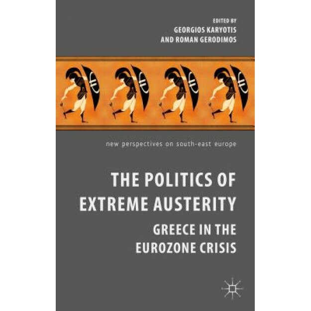The Politics of Extreme Austerity: Greece in the Eurozone Crisis, Georgios Karyotis (Editor)