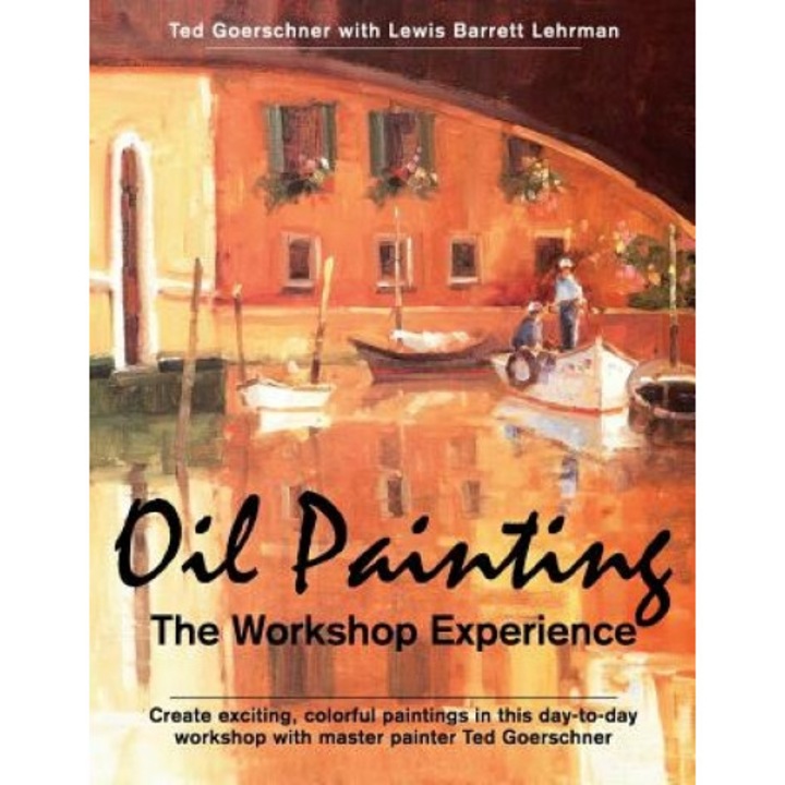 Oil Painting: The Workshop Experience, Ted Goerschner (Author)