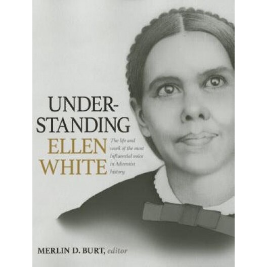 Understanding Ellen White: The Life and Work of the Most Influential Voice in Adventist History, Merlin D. Burt (Author)