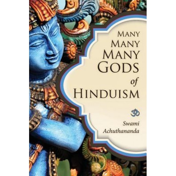 Many Many Many Gods of Hinduism: Turning Believers Into Non-Believers and Non-Believers Into Believers, Swami Achuthananda (Author)