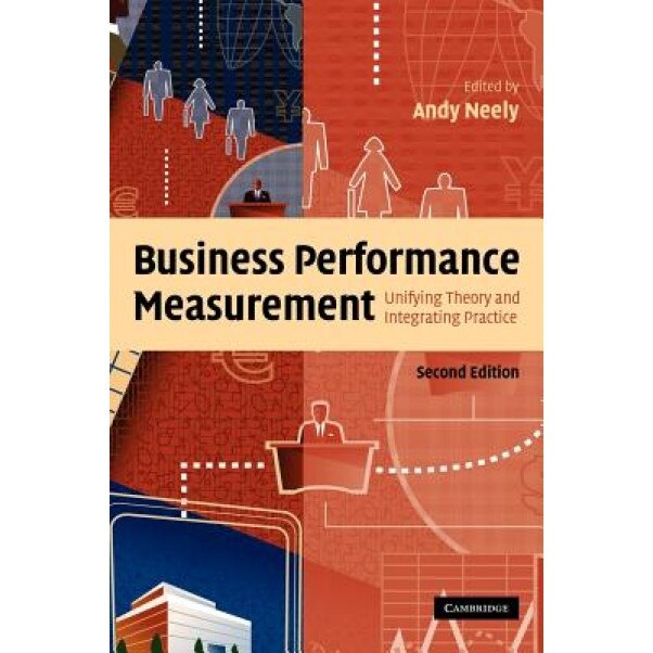 Business Performance Measurement: Unifying Theory and Integrating Practice - Andy Neely (Editor)
