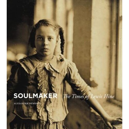 Soulmaker: The Times of Lewis Hine, Alexander Nemerov (Author)