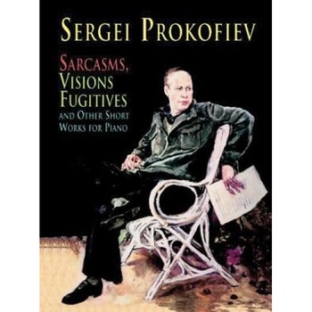 Sarcasms, Visions Fugitives and Other Short Works for Piano, Sergei Prokofiev (Author) Sarcasms, Visions Fugitives and Other Short Works for Piano, Sergei Prokofiev (Author)