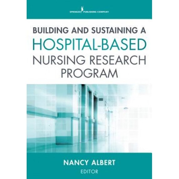 Building and Sustaining a Hospital-Based Nursing Research Program - Albert Nancy (Editor)