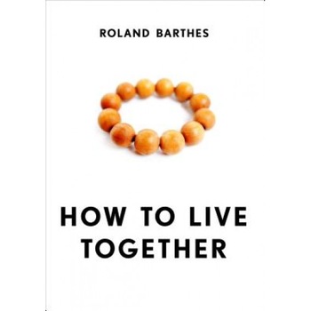 How to Live Together: Novelistic Simulations of Some Everyday Spaces, Roland Barthes (Author) How to Live Together: Novelistic Simulations of Some Everyday Spaces, Roland Barthes (Author)