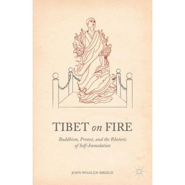 Tibet on Fire: Buddhism, Protest, and the Rhetoric of Self-Immolation, John Whalen-Bridge (Author)