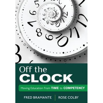 Off the Clock: Moving Education from Time to Competency, Fred Bramante (Author) Off the Clock: Moving Education from Time to Competency, Fred Bramante (Author)