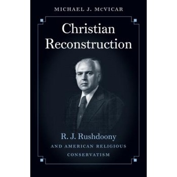 Christian Reconstruction: R. J. Rushdoony and American Religious Conservatism, Michael J. McVicar (Author) Christian Reconstruction: R. J. Rushdoony and American Religious Conservatism, Michael J. McVicar (Author)
