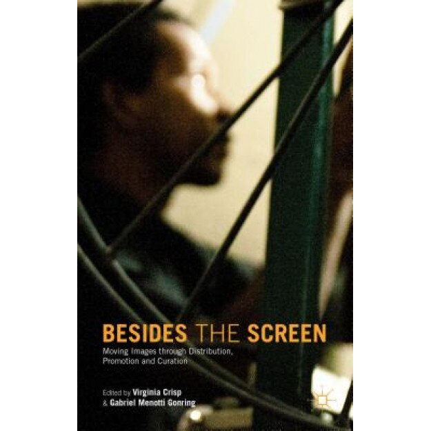 Besides the Screen: Moving Images Through Distribution, Promotion and Curation, Virginia Crisp (Editor)