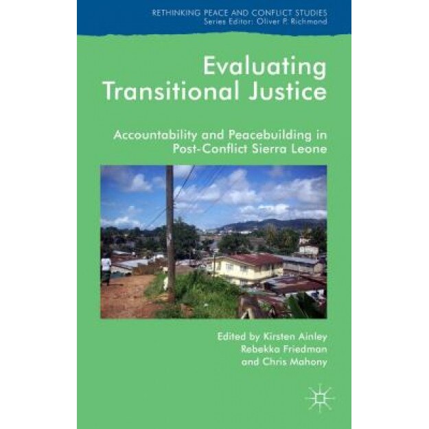 Evaluating Transitional Justice: Accountability and Peacebuilding in Post-Conflict Sierra Leone, Kirsten Ainley (Editor)