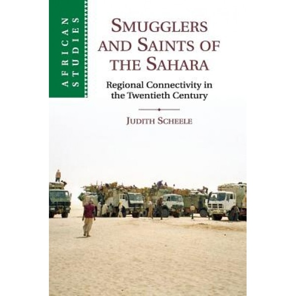 Smugglers and Saints of the Sahara: Regional Connectivity in the Twentieth Century, Judith Scheele (Author)