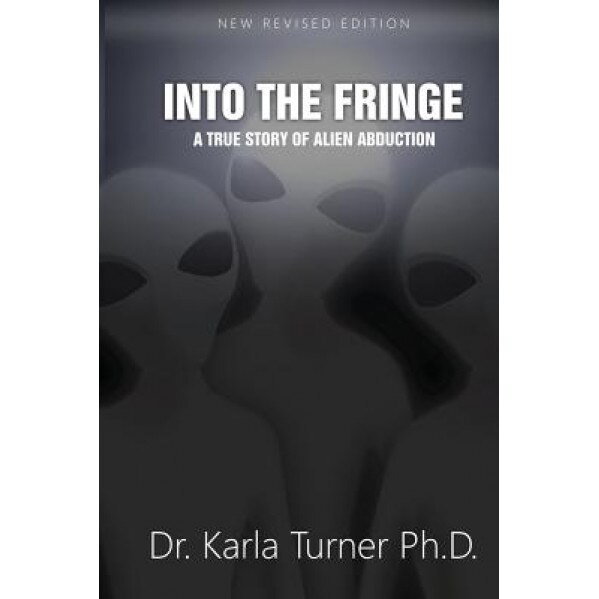 Into the Fringe: A True Story of Alien Abduction - Dr Karla Turner Phd (Author)