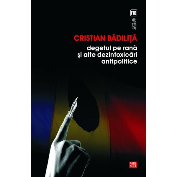 Degetul pe rana si alte dezintoxicari antipolitice - Cristian Badilita