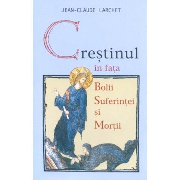Crestinul in fata bolii, suferintei si mortii ed.2- Jean-Claude Larchet
