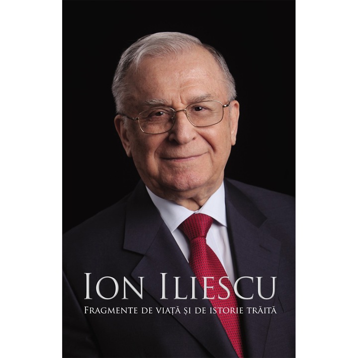 Fragmente de viata si de istorie traita - Ion Iliescu