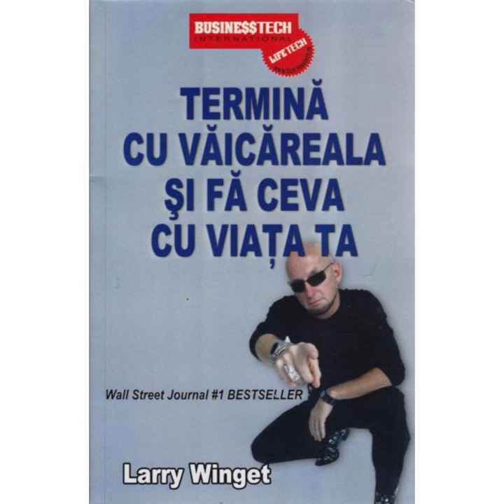 Termina Cu Vaicareala Si Fa Ceva Cu Viata Ta - Larry Winget