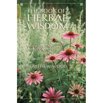 The Book of Herbal Wisdom: Using Plants as Medicines, Matthew Wood The Book of Herbal Wisdom: Using Plants as Medicines, Matthew Wood
