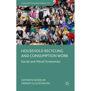Household Recycling and Consumption Work: Social and Moral Economies, Kathryn Wheeler (Author) Household Recycling and Consumption Work: Social and Moral Economies, Kathryn Wheeler (Author)