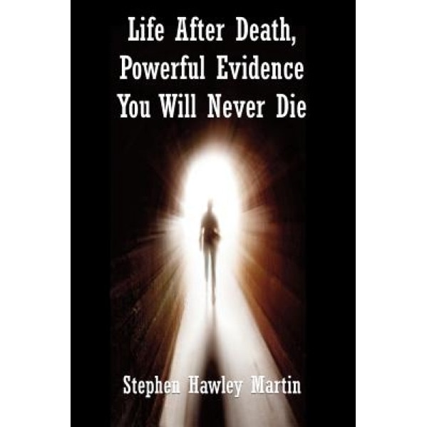 Life After Death, Powerful Evidence You Will Never Die - Stephen Hawley Martin (Author)