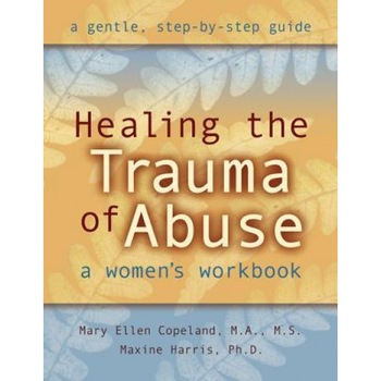 Healing the Trauma of Abuse: A Women's Workbook, Mary Ellen Copeland, Maxine Harris Healing the Trauma of Abuse: A Women's Workbook, Mary Ellen Copeland, Maxine Harris