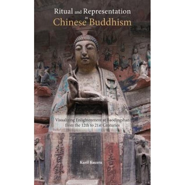 Ritual and Representation in Chinese Buddhism: Visualizing Enlightenment at Baodingshan from the 12th to 21st Centuries, Karil J. Kucera (Author)