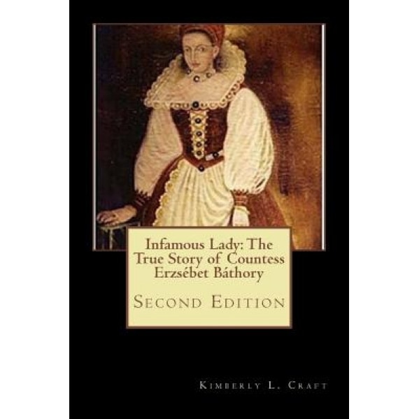 Infamous Lady: The True Story of Countess Erzsebet Bathory: Second Edition, Kimberly L. Craft (Author)