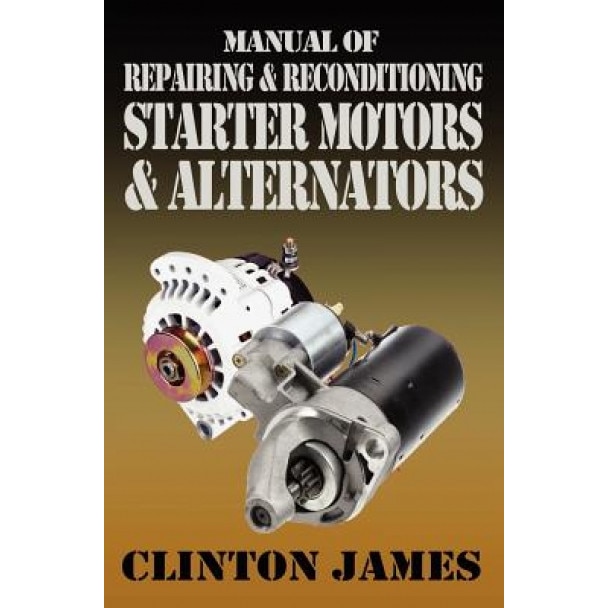 Manual of Repairing & Reconditioning Starter Motors and Alternators, Clinton James (Author)