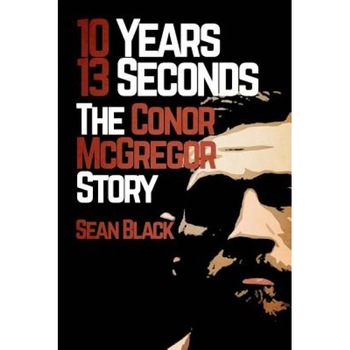10 Years 13 Seconds: The Conor McGregor Story, Sean Black (Author) 10 Years 13 Seconds: The Conor McGregor Story, Sean Black (Author)
