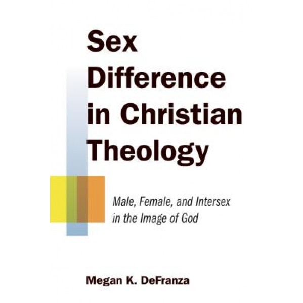 Sex Difference in Christian Theology: Male, Female, and Intersex in the Image of God, Megan K. Defranza (Author)
