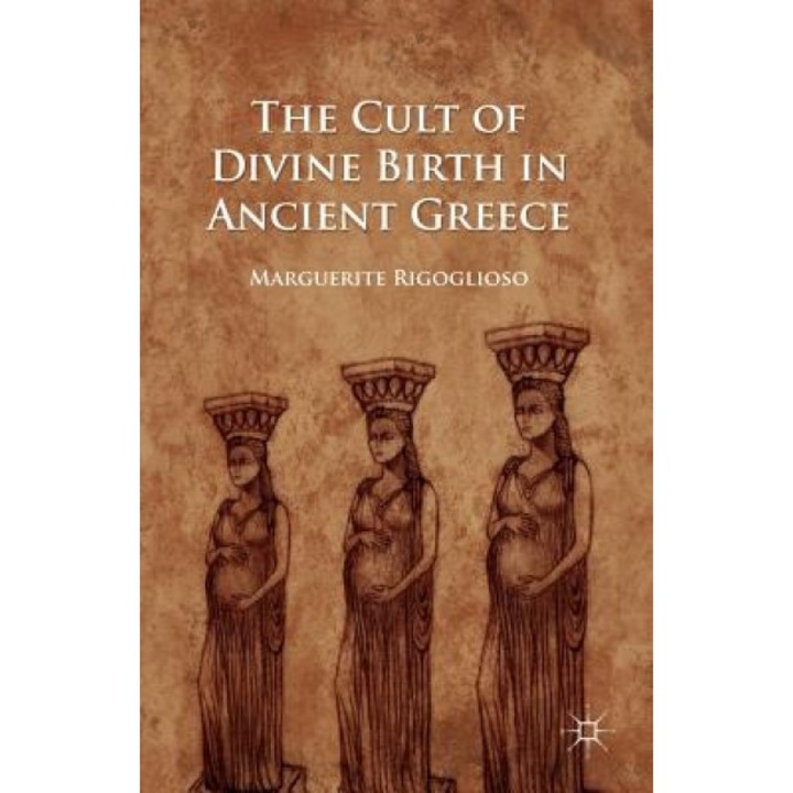 The Cult of Divine Birth in Ancient Greece, Marguerite Rigoglioso (Author)