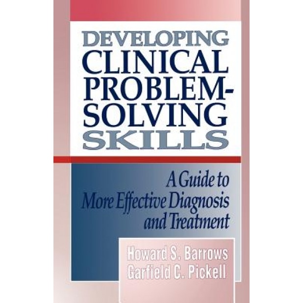 Developing Clinical Problem-Solving Skills: A Guide to More Effective Diagnosis and Treatment - Garfield C. Pickell, Howard S. Barrows