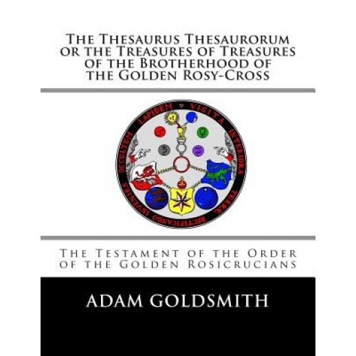 The Thesaurus Thesaurorum or the Treasures of Treasures of the Brotherhood of the Golden Rosy-Cross, Adam Goldsmith (Author)