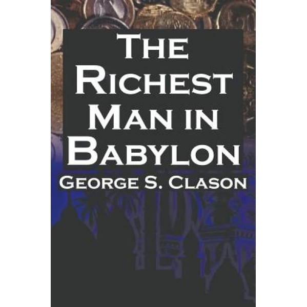 The Richest Man in Babylon: George S. Clason's Bestselling Guide to Financial Success: Saving Money and Putting It to Work for You - George Samuel Clason (Author)