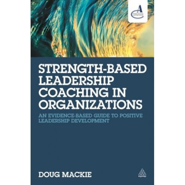 Strength-Based Leadership Coaching in Organizations: An Evidence-Based Guide to Positive Leadership Development - Doug MacKie (Author)