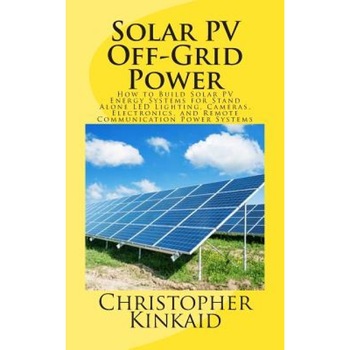 Solar Pv Off-Grid Power: How to Build Solar Pv Energy Systems for Stand Alone Led Lighting, Cameras, Electronics, and Remote Communication Powe, Christopher Kinkaid (Author) Solar Pv Off-Grid Power: How to Build Solar Pv Energy Systems for Stand Alone Led Lighting, Cameras, Electronics, and Remote Communication Powe, Christopher Kinkaid (Author)