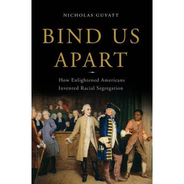 Bind Us Apart: How Enlightened Americans Invented Racial Segregation, Nicholas Guyatt (Author)
