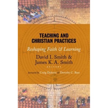 Teaching and Christian Practices: Reshaping Faith and Learning, David I. Smith (Editor) Teaching and Christian Practices: Reshaping Faith and Learning, David I. Smith (Editor)