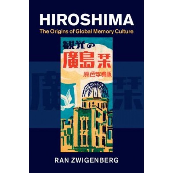 Hiroshima: The Origins of Global Memory Culture, Ran Zwigenberg (Author)